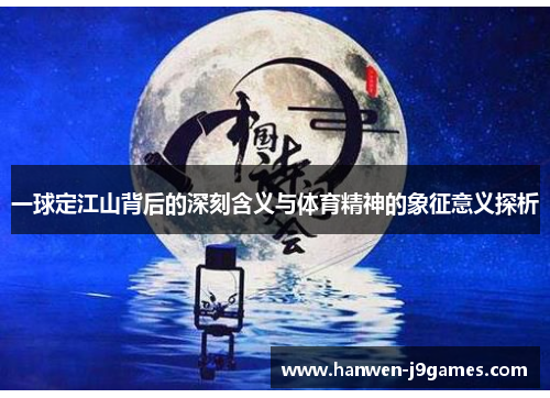 一球定江山背后的深刻含义与体育精神的象征意义探析 一球定江山背后的深刻含义与体育精神的象征意义探析
