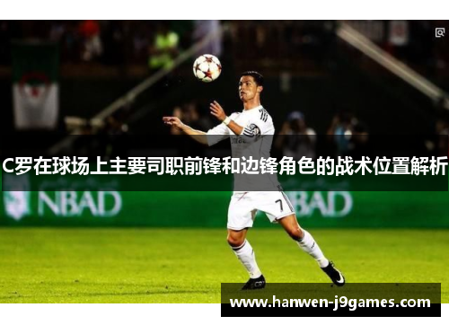 C罗在球场上主要司职前锋和边锋角色的战术位置解析
