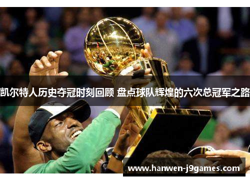 凯尔特人历史夺冠时刻回顾 盘点球队辉煌的六次总冠军之路