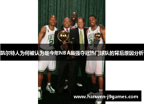 凯尔特人为何被认为是今年NBA最强夺冠热门球队的背后原因分析