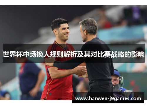 世界杯中场换人规则解析及其对比赛战略的影响