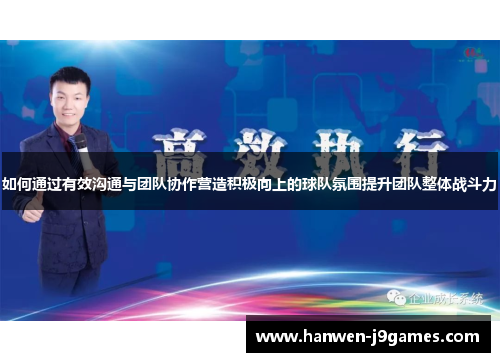 如何通过有效沟通与团队协作营造积极向上的球队氛围提升团队整体战斗力