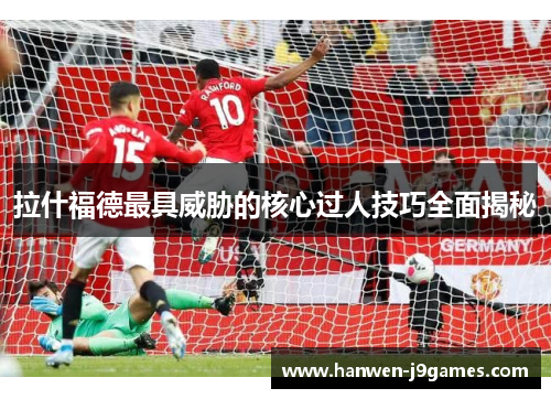 拉什福德最具威胁的核心过人技巧全面揭秘