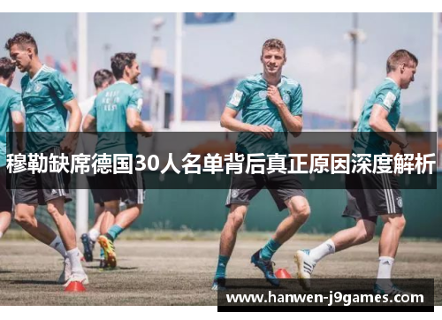 穆勒缺席德国30人名单背后真正原因深度解析