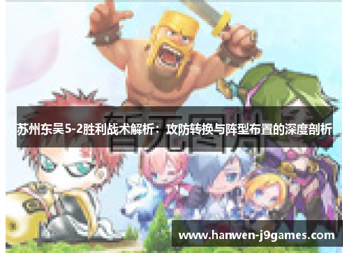 苏州东吴5-2胜利战术解析:攻防转换与阵型布置的深度剖析 苏州东吴5-2胜利战术解析:攻防转换与阵型布置的深度剖析