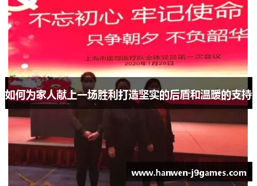 如何为家人献上一场胜利打造坚实的后盾和温暖的支持 如何为家人献上一场胜利打造坚实的后盾和温暖的支持