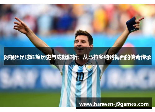 阿根廷足球辉煌历史与成就解析:从马拉多纳到梅西的传奇传承 阿根廷足球辉煌历史与成就解析:从马拉多纳到梅西的传奇传承