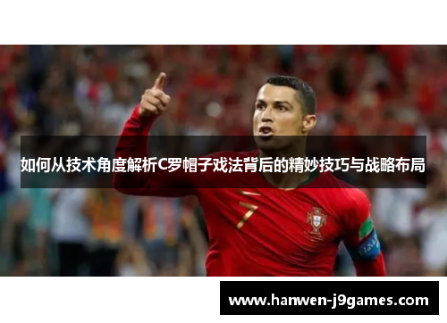 如何从技术角度解析C罗帽子戏法背后的精妙技巧与战略布局 如何从技术角度解析C罗帽子戏法背后的精妙技巧与战略布局