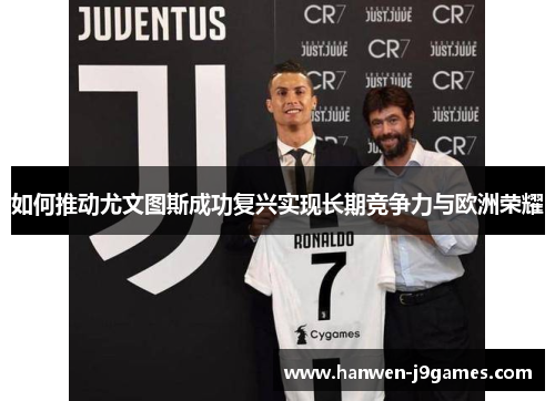 如何推动尤文图斯成功复兴实现长期竞争力与欧洲荣耀 如何推动尤文图斯成功复兴实现长期竞争力与欧洲荣耀