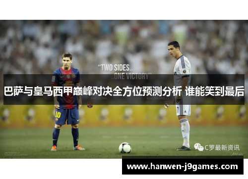 巴萨与皇马西甲巅峰对决全方位预测分析 谁能笑到最后