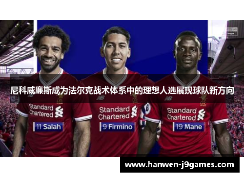 尼科威廉斯成为法尔克战术体系中的理想人选展现球队新方向 尼科威廉斯成为法尔克战术体系中的理想人选展现球队新方向