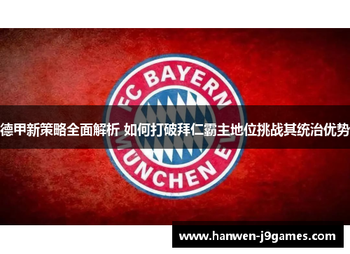 德甲新策略全面解析 如何打破拜仁霸主地位挑战其统治优势 德甲新策略全面解析 如何打破拜仁霸主地位挑战其统治优势