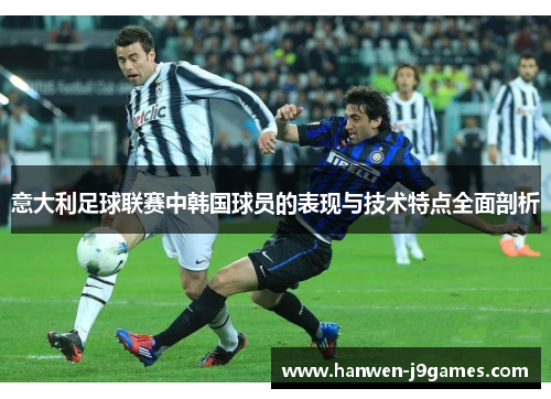 意大利足球联赛中韩国球员的表现与技术特点全面剖析
