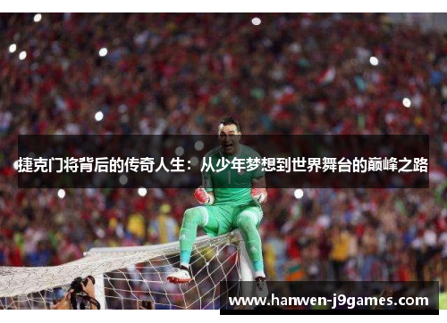 捷克门将背后的传奇人生：从少年梦想到世界舞台的巅峰之路