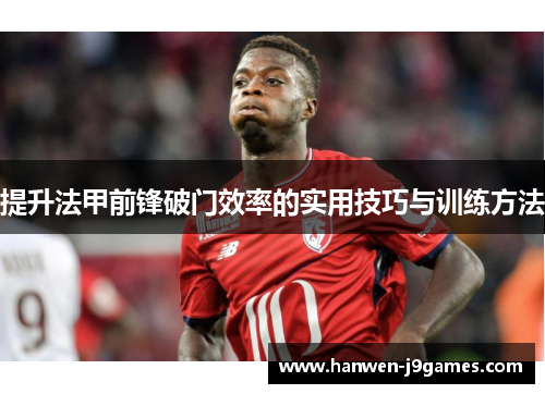 提升法甲前锋破门效率的实用技巧与训练方法