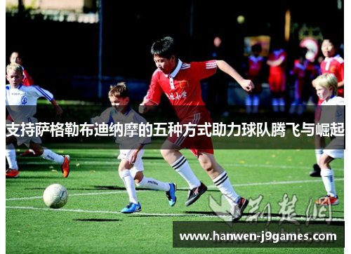 支持萨格勒布迪纳摩的五种方式助力球队腾飞与崛起