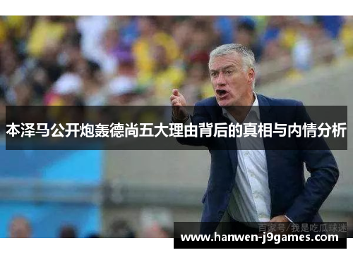 本泽马公开炮轰德尚五大理由背后的真相与内情分析 本泽马公开炮轰德尚五大理由背后的真相与内情分析