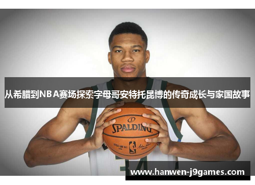 从希腊到NBA赛场探索字母哥安特托昆博的传奇成长与家国故事