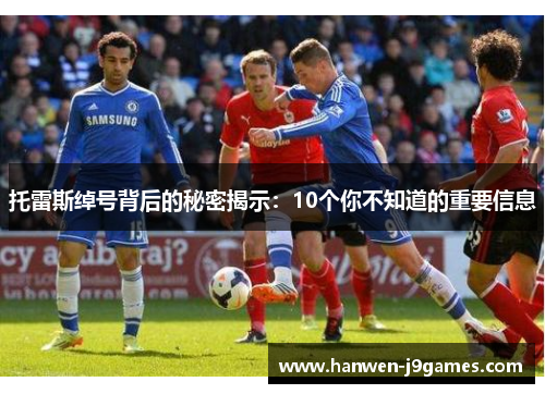 托雷斯绰号背后的秘密揭示：10个你不知道的重要信息