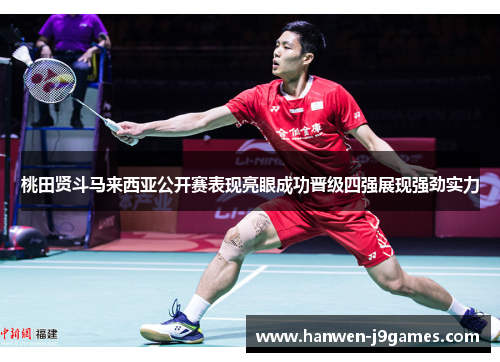 桃田贤斗马来西亚公开赛表现亮眼成功晋级四强展现强劲实力 桃田贤斗马来西亚公开赛表现亮眼成功晋级四强展现强劲实力