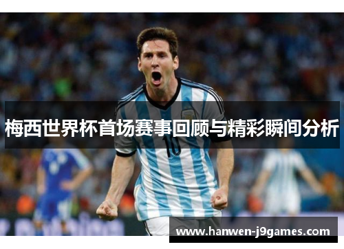 梅西世界杯首场赛事回顾与精彩瞬间分析 梅西世界杯首场赛事回顾与精彩瞬间分析