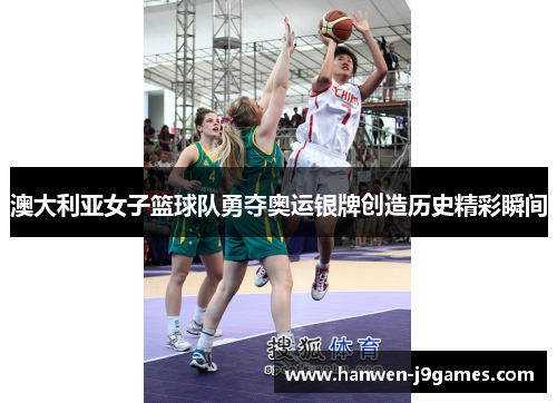 澳大利亚女子篮球队勇夺奥运银牌创造历史精彩瞬间 澳大利亚女子篮球队勇夺奥运银牌创造历史精彩瞬间