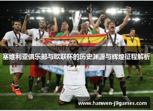 塞维利亚俱乐部与欧联杯的历史渊源与辉煌征程解析