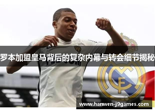 罗本加盟皇马背后的复杂内幕与转会细节揭秘