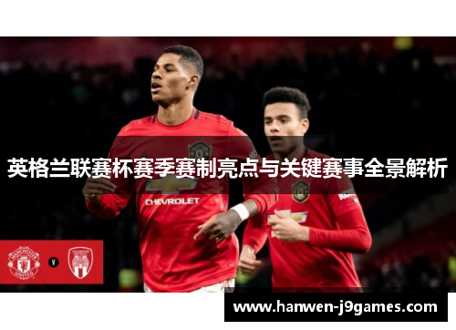 英格兰联赛杯赛季赛制亮点与关键赛事全景解析 英格兰联赛杯赛季赛制亮点与关键赛事全景解析