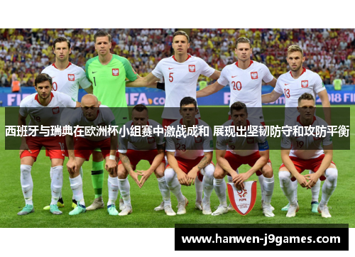 西班牙与瑞典在欧洲杯小组赛中激战成和 展现出坚韧防守和攻防平衡