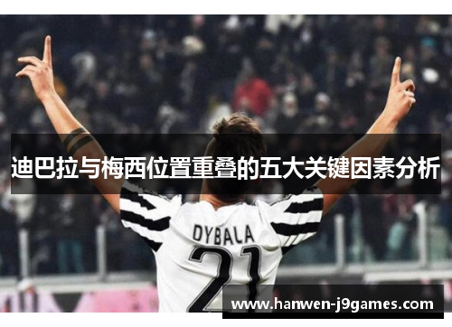迪巴拉与梅西位置重叠的五大关键因素分析 迪巴拉与梅西位置重叠的五大关键因素分析