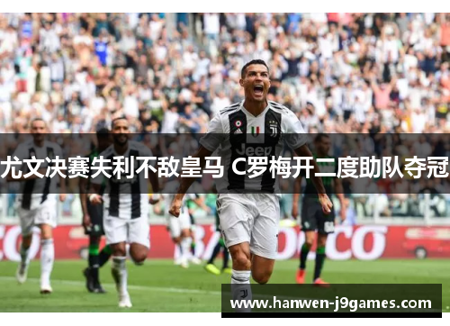 尤文决赛失利不敌皇马 C罗梅开二度助队夺冠