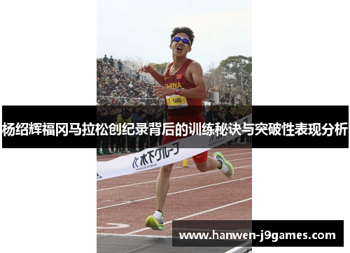 杨绍辉福冈马拉松创纪录背后的训练秘诀与突破性表现分析