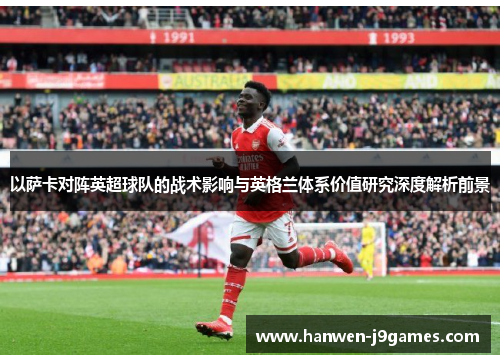 以萨卡对阵英超球队的战术影响与英格兰体系价值研究深度解析前景