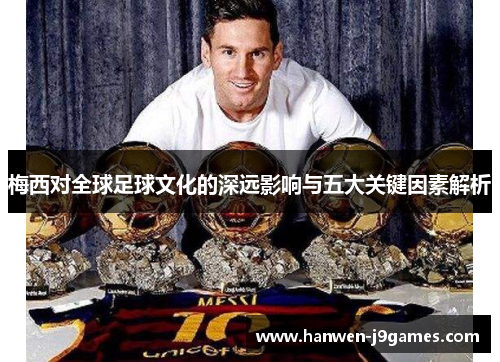 梅西对全球足球文化的深远影响与五大关键因素解析
