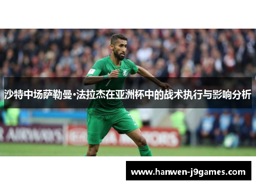 沙特中场萨勒曼·法拉杰在亚洲杯中的战术执行与影响分析