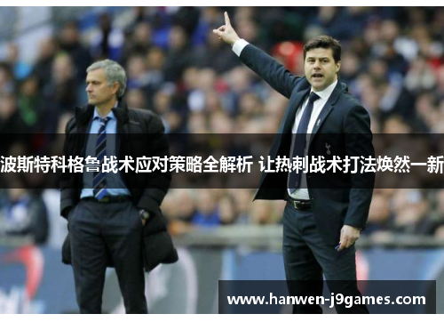 波斯特科格鲁战术应对策略全解析 让热刺战术打法焕然一新