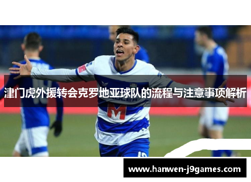 津门虎外援转会克罗地亚球队的流程与注意事项解析