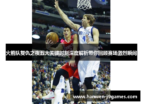 火箭队复仇之夜五大关键时刻深度解析带你回顾赛场激烈瞬间