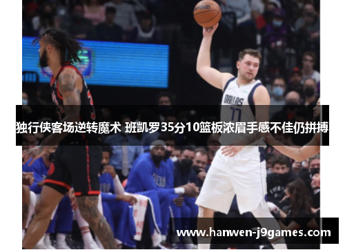 独行侠客场逆转魔术 班凯罗35分10篮板浓眉手感不佳仍拼搏