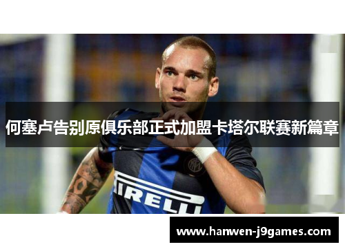 何塞卢告别原俱乐部正式加盟卡塔尔联赛新篇章 何塞卢告别原俱乐部正式加盟卡塔尔联赛新篇章