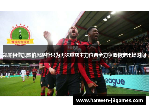 凯帕租借加盟伯恩茅斯只为再次重获主力位置全力争取稳定出场时间 凯帕租借加盟伯恩茅斯只为再次重获主力位置全力争取稳定出场时间