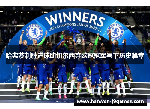 哈弗茨制胜进球助切尔西夺欧冠冠军写下历史篇章 哈弗茨制胜进球助切尔西夺欧冠冠军写下历史篇章