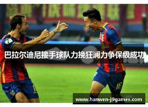巴拉尔迪尼接手球队力挽狂澜力争保级成功 巴拉尔迪尼接手球队力挽狂澜力争保级成功
