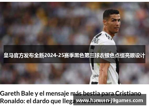 皇马官方发布全新2024-25赛季黑色第三球衣银色点缀亮眼设计 皇马官方发布全新2024-25赛季黑色第三球衣银色点缀亮眼设计