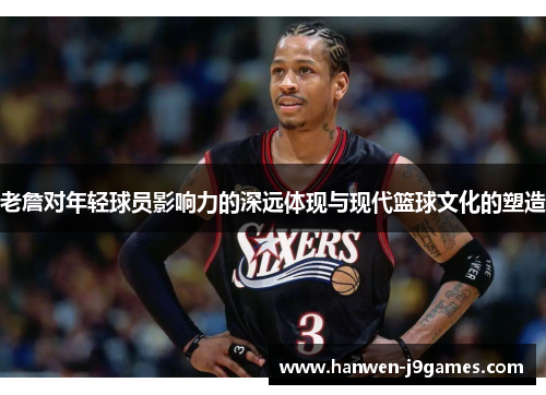 老詹对年轻球员影响力的深远体现与现代篮球文化的塑造