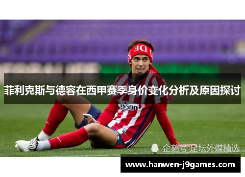 菲利克斯与德容在西甲赛季身价变化分析及原因探讨 菲利克斯与德容在西甲赛季身价变化分析及原因探讨